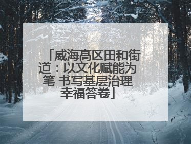 威海高区田和街道：以文化赋能为笔 书写基层治理幸福答卷