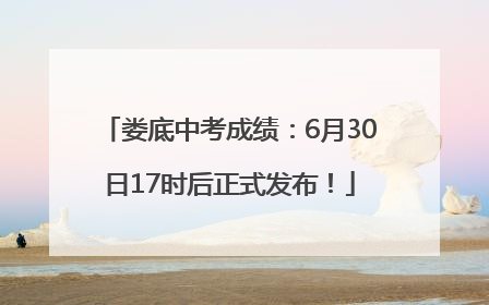 娄底中考成绩：6月30日17时后正式发布！
