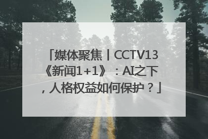 媒体聚焦丨CCTV13《新闻1+1》：AI之下，人格权益如何保护？
