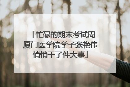 忙碌的期末考试周 厦门医学院学子张艳伟悄悄干了件大事