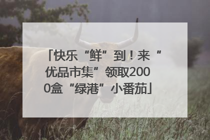 快乐“鲜”到！来“优品市集”领取2000盒“绿港”小番茄