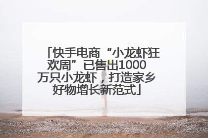 快手电商“小龙虾狂欢周”已售出1000万只小龙虾，打造家乡好物增长新范式