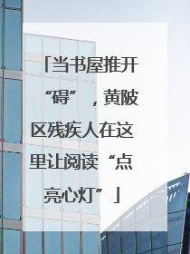 当书屋推开“碍”，黄陂区残疾人在这里让阅读“点亮心灯”