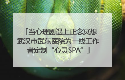 当心理剧遇上正念冥想 武汉市武东医院为一线工作者定制“心灵SPA”