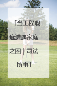 当工程瑕疵遭遇家庭之困｜司法所事