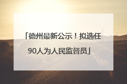 德州最新公示！拟选任90人为人民监督员