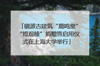 徽派古建筑“鹿鸣堂”“博观楼”捐赠暨启用仪式在上海大学举行