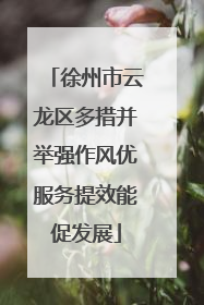 徐州市云龙区多措并举强作风优服务提效能促发展