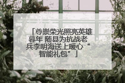 尊崇荣光照亮英雄暮年 随县为抗战老兵李明海送上暖心“智能礼包”