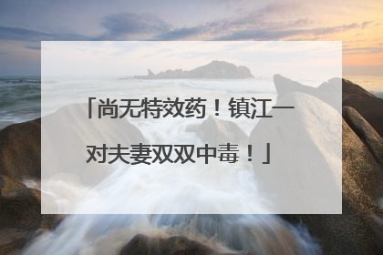 尚无特效药！镇江一对夫妻双双中毒！