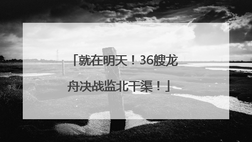 就在明天！36艘龙舟决战监北干渠！