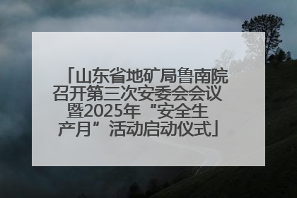 山东省地矿局鲁南院召开第三次安委会会议暨2025年“安全生产月”活动启动仪式