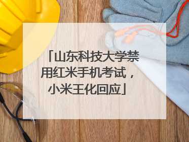山东科技大学禁用红米手机考试，小米王化回应
