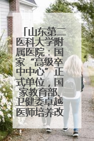 山东第二医科大学附属医院：国家“高级卒中中心”正式单位，国家教育部、卫健委卓越医师培养改革项目单位