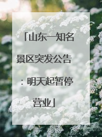山东一知名景区突发公告：明天起暂停营业