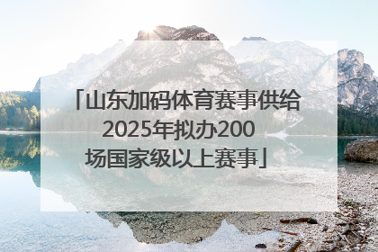 山东加码体育赛事供给 2025年拟办200场国家级以上赛事