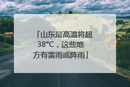 山东最高温将超38°C，这些地方有雷雨或阵雨