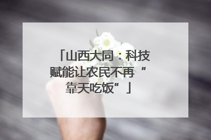 山西大同：科技赋能让农民不再“靠天吃饭”