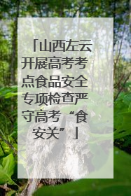 山西左云开展高考考点食品安全专项检查严守高考“食安关”