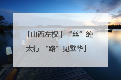 山西左权｜“丝”缠太行 “路”见繁华