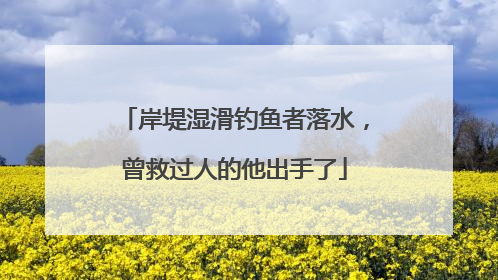 岸堤湿滑钓鱼者落水，曾救过人的他出手了
