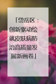 岱岳区：创新驱动绘就皮肤病防治高质量发展新画卷