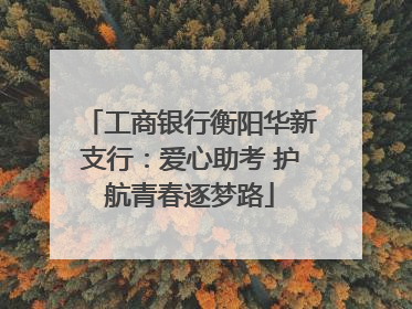 工商银行衡阳华新支行：爱心助考 护航青春逐梦路