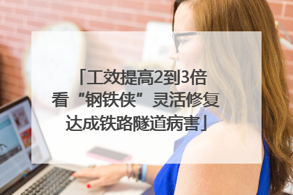 工效提高2到3倍 看“钢铁侠”灵活修复达成铁路隧道病害