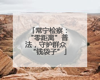 常宁检察：“零距离”普法，守护群众“钱袋子”