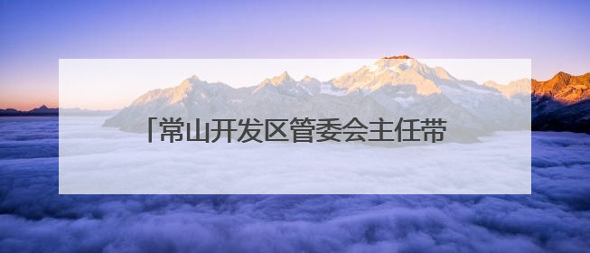 常山开发区管委会主任带队调研为民办实事项目