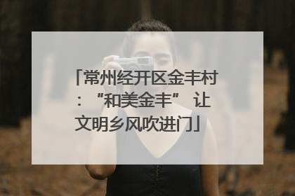 常州经开区金丰村：“和美金丰” 让文明乡风吹进门