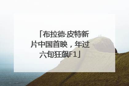 布拉德·皮特新片中国首映，年过六旬狂飙F1