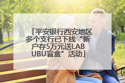 平安银行西安地区多个支行已下线“新户存5万元送LABUBU盲盒”活动