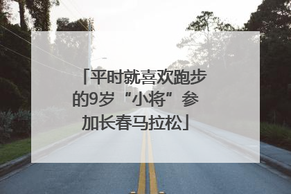 平时就喜欢跑步的9岁“小将”参加长春马拉松
