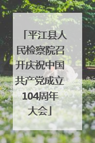 平江县人民检察院召开庆祝中国共产党成立104周年大会
