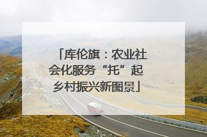 库伦旗：农业社会化服务“托”起乡村振兴新图景