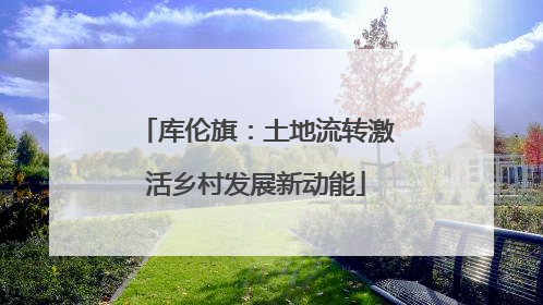 库伦旗：土地流转激活乡村发展新动能