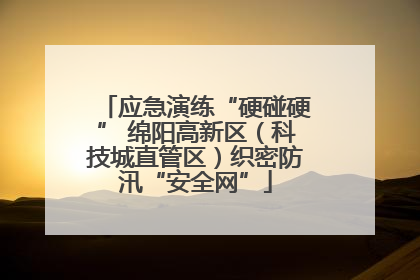 应急演练“硬碰硬” 绵阳高新区（科技城直管区）织密防汛“安全网”