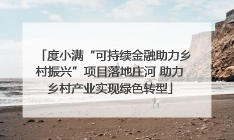 度小满“可持续金融助力乡村振兴”项目落地庄河 助力乡村产业实现绿色转型