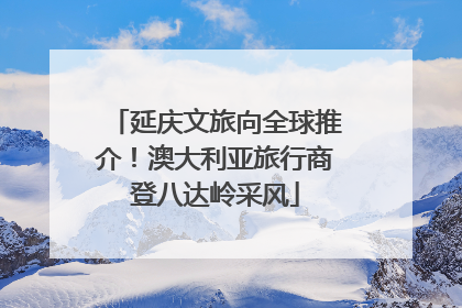 延庆文旅向全球推介！澳大利亚旅行商登八达岭采风
