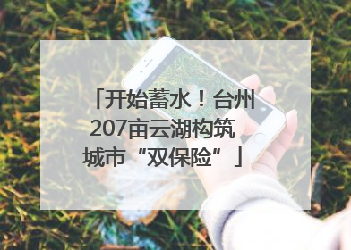 开始蓄水！台州207亩云湖构筑城市“双保险”