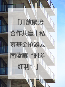 开放聚势 合作共赢丨私募基金抢滩云南蓝莓“时差红利”
