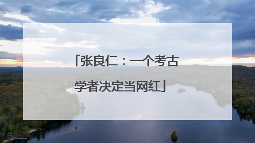 张良仁：一个考古学者决定当网红