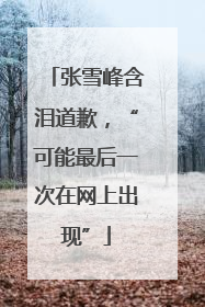 张雪峰含泪道歉，“可能最后一次在网上出现”