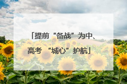 提前“备战”为中、高考 “城心”护航