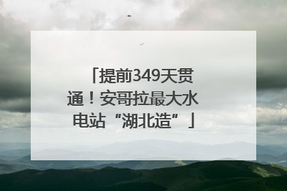 提前349天贯通！安哥拉最大水电站“湖北造”
