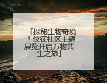 探秘生物奇境！仪征社区主题展览开启万物共生之旅