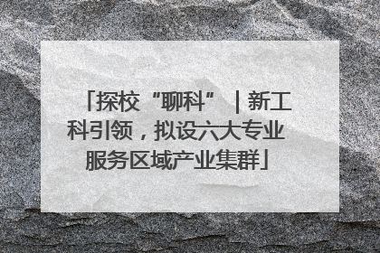 探校“聊科”｜新工科引领，拟设六大专业服务区域产业集群