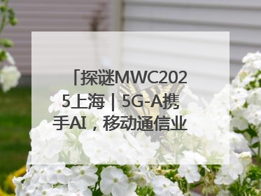 探谜MWC2025上海｜5G-A携手AI，移动通信业路在何方？