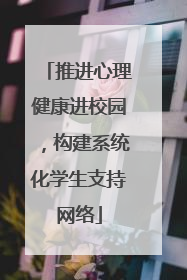 推进心理健康进校园，构建系统化学生支持网络